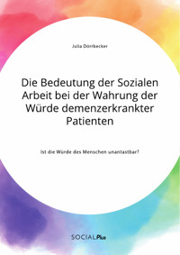 Die Bedeutung der Sozialen Arbeit bei der Wahrung der Würde demenzerkrankter Patienten. Ist die Würde des Menschen unantastbar? - Julia Dörrbecker - E-Book