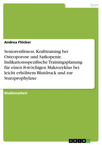 Seniorenfitness. Krafttraining bei Osteoporose und Sarkopenie. Indikationsspezifische Trainingsplanung für einen 8-wöchigen Makrozyklus bei leicht erhöhtem Blutdruck und zur Sturzprophylaxe - Andrea Flöcker - E-Book