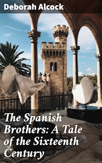 The Spanish Brothers: A Tale of the Sixteenth Century - Deborah Alcock - E-Book