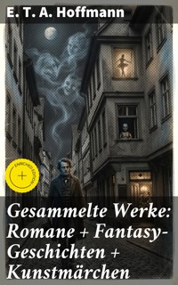Gesammelte Werke: Romane + Fantasy-Geschichten + Kunstmärchen - E.T.A. Hoffmann - E-Book