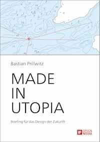 Made in Utopia - Briefing für das Design der Zukunft - Bastian Prillwitz - E-Book