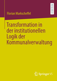 Transformation in der institutionellen Logik der Kommunalverwaltung - Florian Markscheffel - E-Book