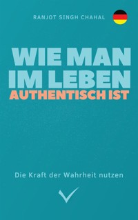 Wie man im Leben authentisch ist: Die Kraft der Wahrheit nutzen - Ranjot Singh Chahal - E-Book