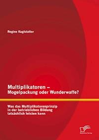 Multiplikatoren – Mogelpackung oder Wunderwaffe? Was das Multiplikatorenprinzip in der betrieblichen Bildung tatsächlich leisten kann - Regine Kuglstatter - E-Book