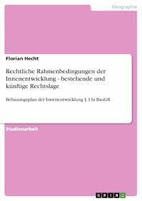 Rechtliche Rahmenbedingungen der Innenentwicklung - bestehende und künftige Rechtslage - Florian Hecht - E-Book
