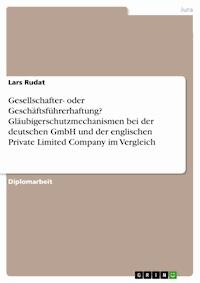 Gesellschafter- oder Geschäftsführerhaftung? Gläubigerschutzmechanismen bei der deutschen GmbH und der englischen Private Limited Company im Vergleich - Lars Rudat - kostenlos E-Book