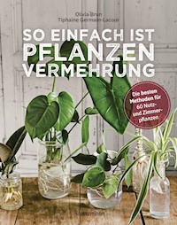 So einfach ist Pflanzenvermehrung. Die besten Methoden für 60 Nutz- und Zimmerpflanzen. - Olivia Brun - E-Book