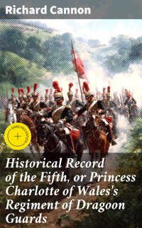 Historical Record of the Fifth, or Princess Charlotte of Wales's Regiment of Dragoon Guards - Richard Cannon - E-Book