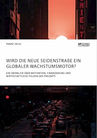 Wird die Neue Seidenstraße ein globaler Wachstumsmotor? Ein Überblick über Motivation, Finanzierung und wirtschaftliche Folgen des Projekts - Faraz Jalili - E-Book