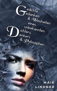 Gedichte, Gedanken & Weisheiten eines unbekannten Dichters, Denkers & Philosophen - Maik Lindner - E-Book