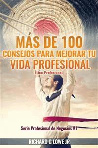 Más De 100 Consejos Para Mejorar Tu Vida Profesional: Ética Profesional - Richard G Lowe Jr - E-Book