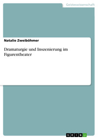 Dramaturgie und Inszenierung im Figurentheater - Natalie Zweiböhmer - kostenlos E-Book