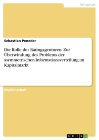 Die Rolle der Ratingagenturen. Zur Überwindung des Problems der asymmetrischen Informationsverteilung im Kapitalmarkt - Sebastian Peneder - E-Book