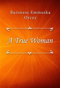 A True Woman - Baroness Emmuska Orczy - E-Book