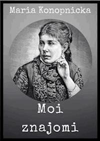 Moi znajomi - Maria Konopnicka - E-Book
