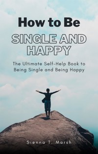 How to Be Single and Happy - Sienna T. Marsh - E-Book