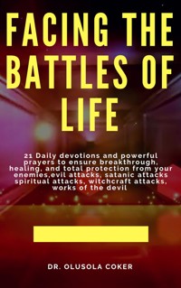 Facing the Battles of Life, 21 Daily Devotions and Powerful Prayers to ensure Breakthrough, Healing and Total Protection - Dr. Olusola Coker - E-Book