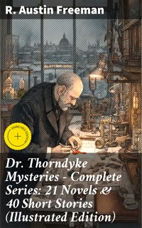 Dr. Thorndyke Mysteries – Complete Series: 21 Novels & 40 Short Stories (Illustrated Edition) - R. Austin Freeman - E-Book