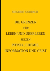 Die Grenzen für Leben und Überleben setzen Physik, Chemie, Informtion und Geist - Siegbert Gorbach - E-Book