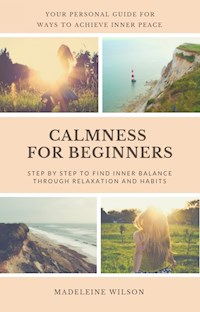 Calmness For Beginners, Step By Step To Find Inner Balance Through Relaxation And Habits - Madeleine Wilson - E-Book