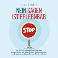 Nein sagen ist erlernbar: Wie Sie ohne Schuldgefühle NEIN sagen, Grenzen setzen und Selbstsabotage endgültig stoppen, um Selbstbestimmtheit und inneren Frieden zu finden - Maria Zierleyn - Hörbuch