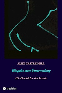Hingabe statt Unterwerfung - Die Geschichte der Leonie - Alex Castle Hill - E-Book