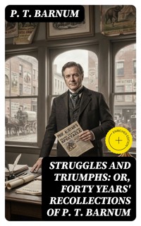 Struggles and Triumphs: or, Forty Years' Recollections of P. T. Barnum - P.t. Barnum - E-Book