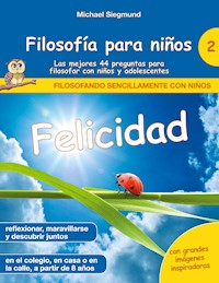 Filosofía para niños: Felicidad. Las mejores 44 preguntas para filosofar con niños y adolescentes - Michael Siegmund - E-Book