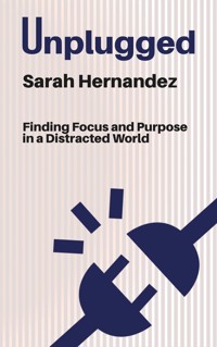 Unplugged - Finding Focus and Purpose in a Distracted World - Sarah Hernandez - E-Book