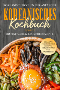 Koreanisch kochen für Anfänger: Koreanisches Kochbuch - 80 einfache & leckere Rezepte | Inklusive vegetarischer Rezepte, Kimchi, Suppen und Nachspeisen - Simple Cookbooks - E-Book