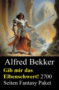 Gib mir das Elbenschwert! 2700 Seiten Fantasy Paket - Alfred Bekker - E-Book