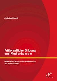 Frühkindliche Bildung und Medienkonsum: Über den Einfluss des Fernsehens auf die Kindheit - Christian Honeck - E-Book