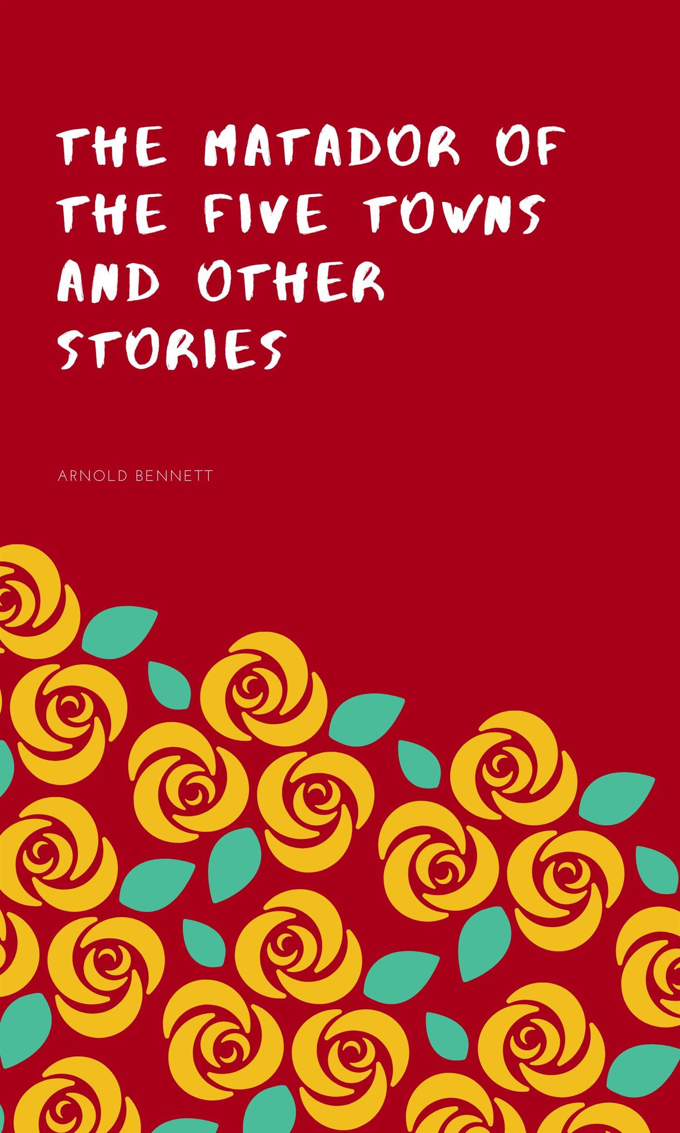 The Matador of the Five Towns and Other Stories - Arnold Bennett - E-Book