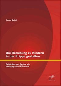 Die Beziehung zu Kindern in der Krippe gestalten: Gebärden und Gesten als pädagogische Hilfsmittel - Janina Spieß - E-Book