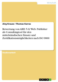 Bewertung von ARIS 5.0/ Web. Publisher als Consultingtool für den mittelständischen Einsatz und Zertifikationsmöglichkeiten nach ISO 9000 - Jörg Krause - E-Book