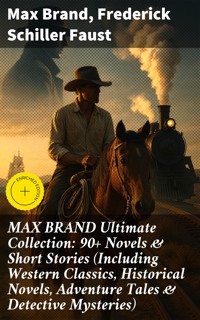 MAX BRAND Ultimate Collection: 90+ Novels & Short Stories (Including Western Classics, Historical Novels, Adventure Tales & Detective Mysteries) - Max Brand - E-Book