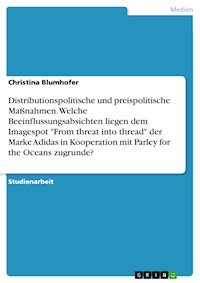 Distributionspolitische und preispolitische Maßnahmen. Welche Beeinflussungsabsichten liegen dem Imagespot "From threat into thread" der Marke Adidas in Kooperation mit Parley for the Oceans zugrunde? - Christina Blumhofer - E-Book