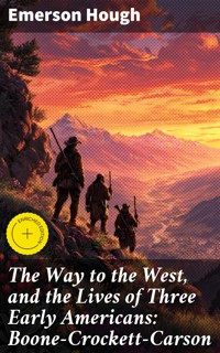 The Way to the West, and the Lives of Three Early Americans: Boone—Crockett—Carson - Emerson Hough - E-Book