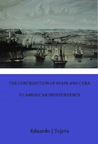 The Contribution of Spain and Cuba to American Independence - Eduardo J Tejera - E-Book
