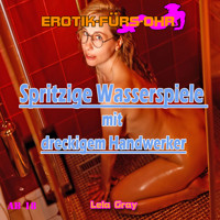 Erotik für's Ohr, Spritzige Wasserspiele mit dreckigem Handwerker - Lela Gray - Hörbuch