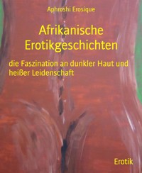 Afrikanische Erotikgeschichten - Aphroshi Erosique - E-Book