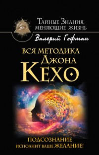 Вся методика Джона Кехо. Подсознание исполнит ваше желание! - Валерий Гофман - E-Book