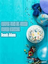 Recipes With Ice-Cream - Frozen Desserts - Dennis Adams - E-Book
