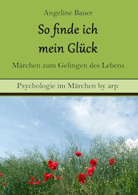 So finde ich mein Glück – Märchen zum Gelingen des Lebens - Angeline Bauer - E-Book
