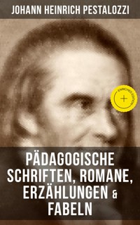 Johann Heinrich Pestalozzi: Pädagogische Schriften, Romane, Erzählungen & Fabeln - Johann Heinrich Pestalozzi - E-Book