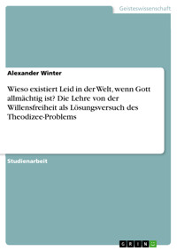 Wieso existiert Leid in der Welt, wenn Gott allmächtig ist? Die Lehre von der Willensfreiheit als Lösungsversuch des Theodizee-Problems - Alexander Winter - E-Book