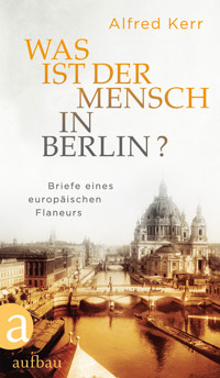 Was ist der Mensch in Berlin? - Alfred Kerr - E-Book
