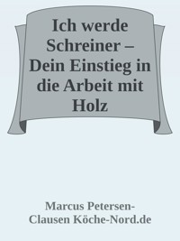 Ich werde Schreiner – Dein Einstieg in die Arbeit mit Holz - Marcus PC Petersen - Clausen - E-Book