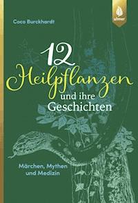 12 Heilpflanzen und ihre Geschichten - Coco Burckhardt - E-Book