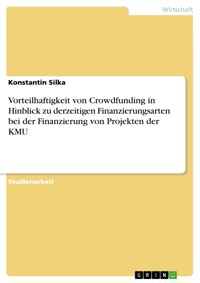 Vorteilhaftigkeit von Crowdfunding in Hinblick zu derzeitigen Finanzierungsarten bei der Finanzierung von Projekten der KMU - Konstantin Silka - E-Book